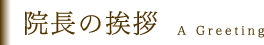 院長の挨拶 A Greeting